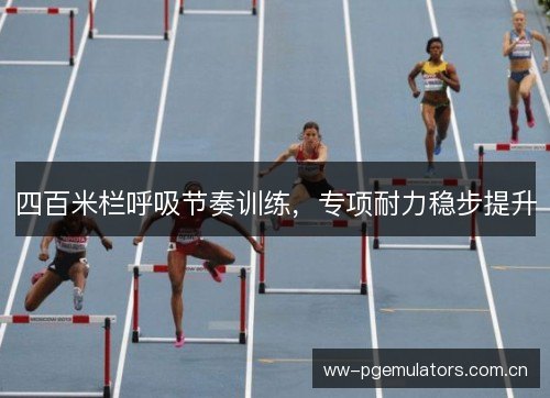四百米栏呼吸节奏训练，专项耐力稳步提升