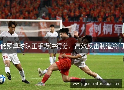 低预算球队正手爆冲得分，高效反击制造冷门
